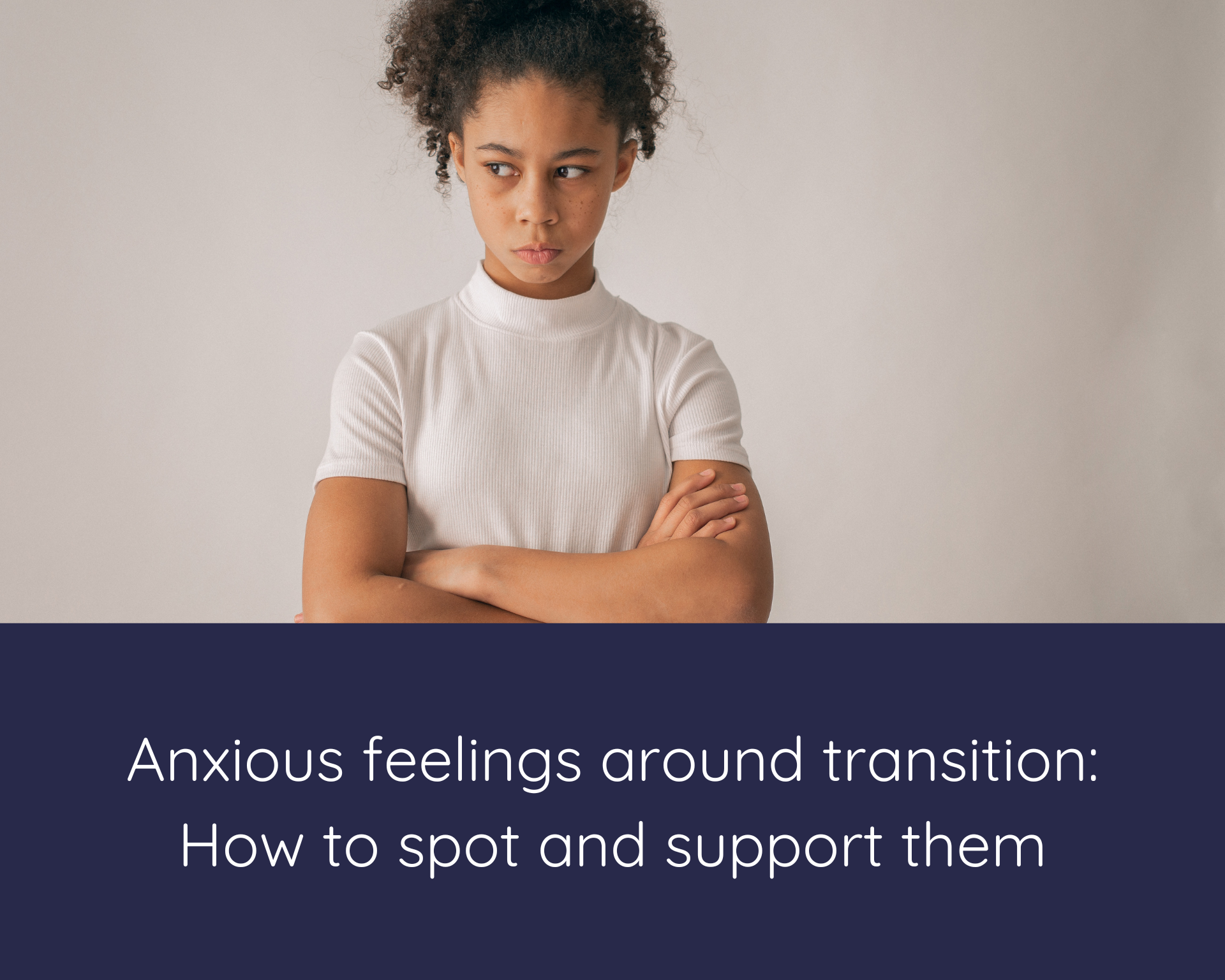 Anxious feelings around transition: How to spot and support them